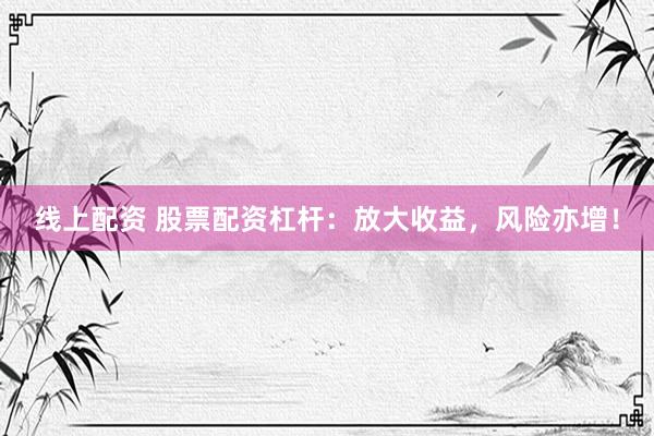 线上配资 股票配资杠杆:放大收益,风险亦增!