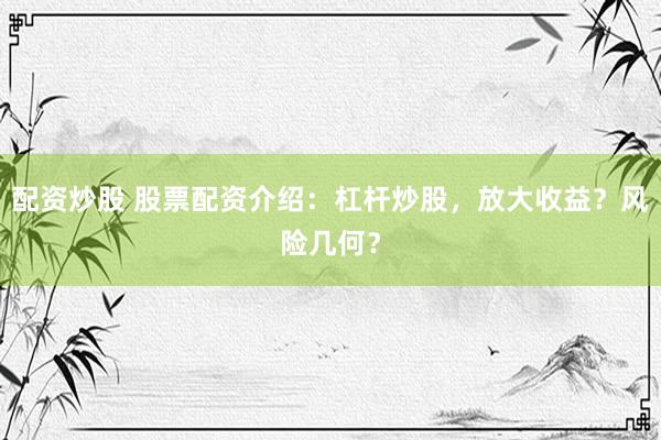 配资炒股 股票配资介绍：杠杆炒股，放大收益？风险几何？