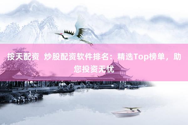 按天配资  炒股配资软件排名：精选Top榜单，助您投资无忧