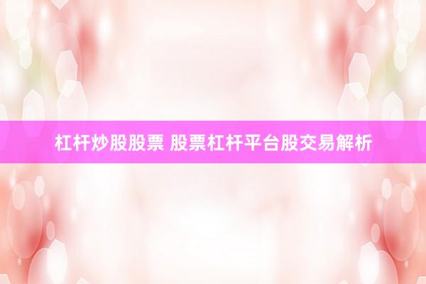 杠杆炒股股票 股票杠杆平台股交易解析