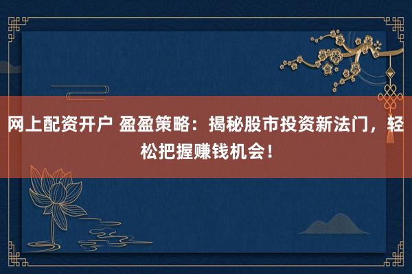 网上配资开户 盈盈策略：揭秘股市投资新法门，轻松把握赚钱机会！