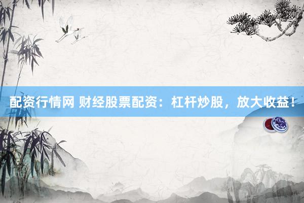 配资行情网 财经股票配资：杠杆炒股，放大收益！