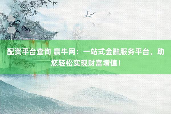配资平台查询 赢牛网：一站式金融服务平台，助您轻松实现财富增值！