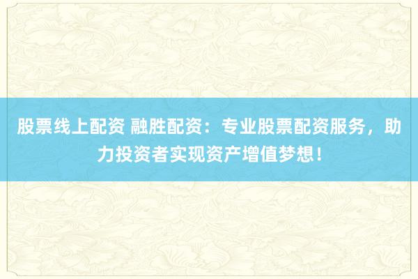 股票线上配资 融胜配资:专业股票配资服务,助力投资者实现资产增值梦想!