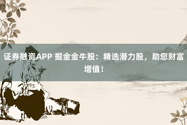 证券融资APP 掘金金牛股：精选潜力股，助您财富增值！