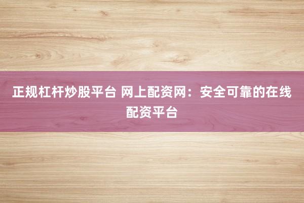 正规杠杆炒股平台 网上配资网：安全可靠的在线配资平台