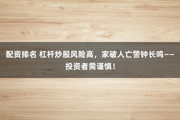 配资排名 杠杆炒股风险高，家破人亡警钟长鸣——投资者需谨慎！
