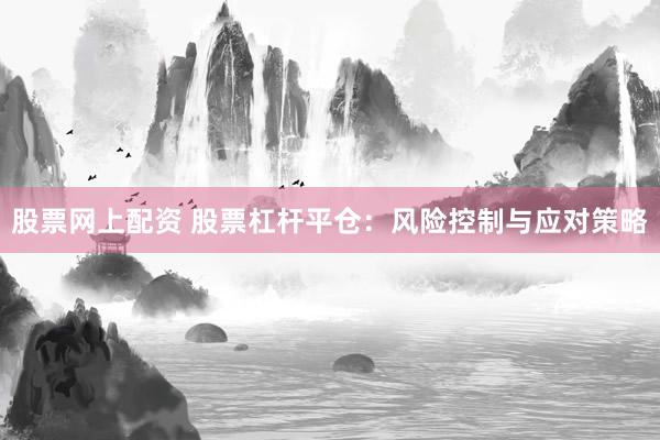股票网上配资 股票杠杆平仓：风险控制与应对策略